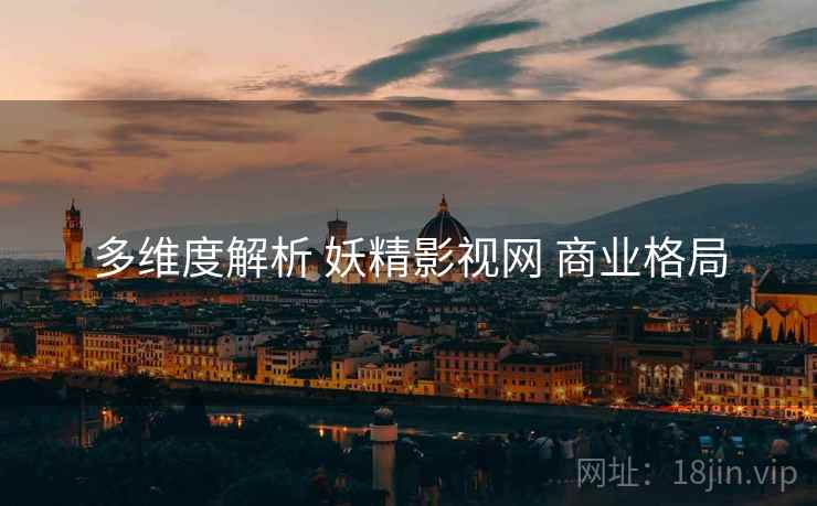 多维度解析 妖精影视网 商业格局