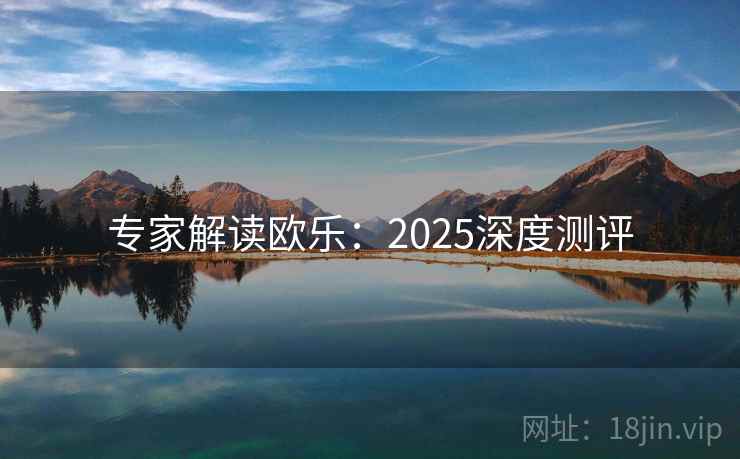 专家解读欧乐：2025深度测评