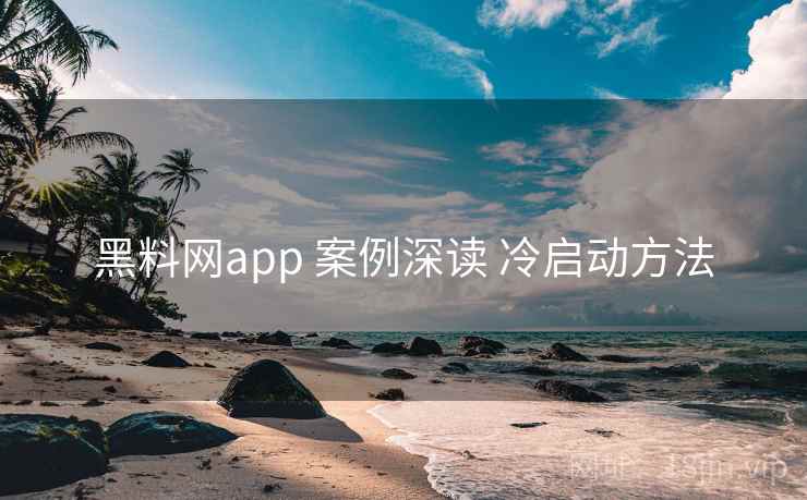 黑料网app 案例深读 冷启动方法
