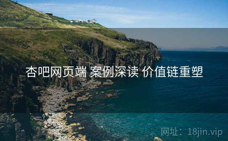 杏吧网页端 案例深读 价值链重塑