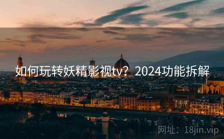 如何玩转妖精影视tv？2024功能拆解