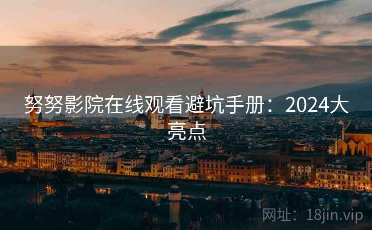 努努影院在线观看避坑手册：2024大亮点