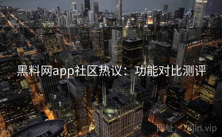 黑料网app社区热议：功能对比测评
