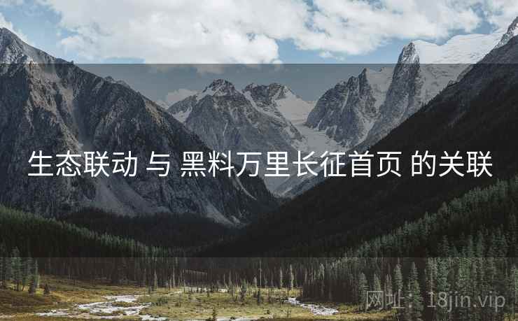 生态联动 与 黑料万里长征首页 的关联