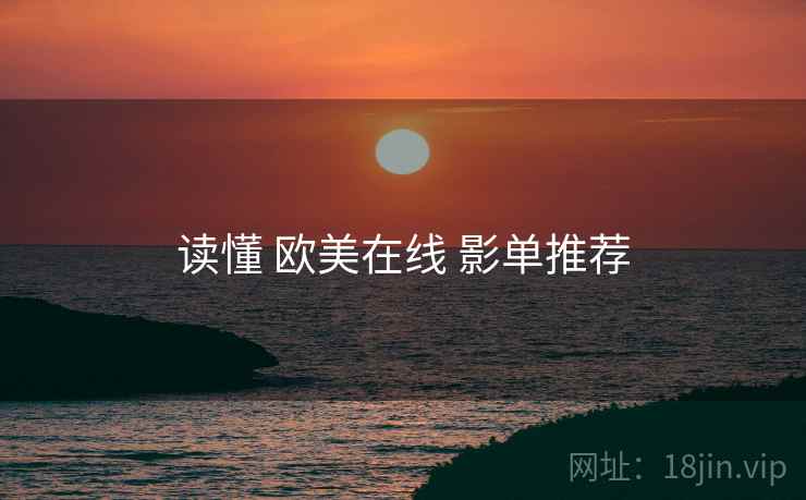 读懂 欧美在线 影单推荐
