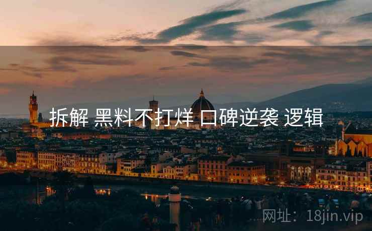 拆解 黑料不打烊 口碑逆袭 逻辑