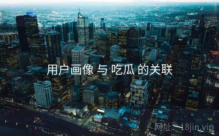 用户画像 与 吃瓜 的关联
