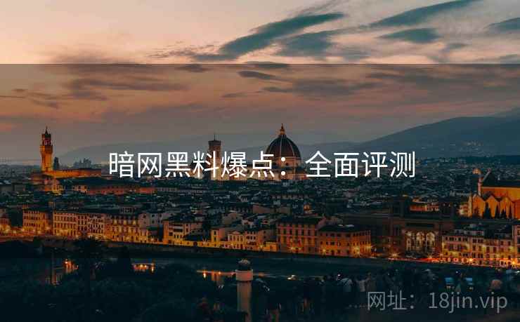 暗网黑料爆点：全面评测